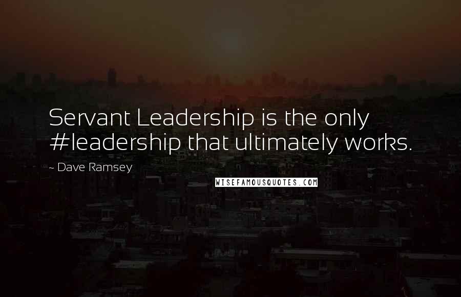 Dave Ramsey Quotes: Servant Leadership is the only #leadership that ultimately works.