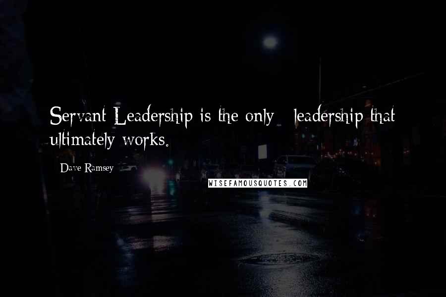 Dave Ramsey Quotes: Servant Leadership is the only #leadership that ultimately works.