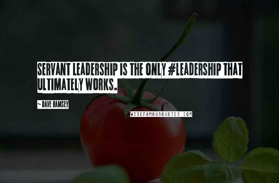 Dave Ramsey Quotes: Servant Leadership is the only #leadership that ultimately works.