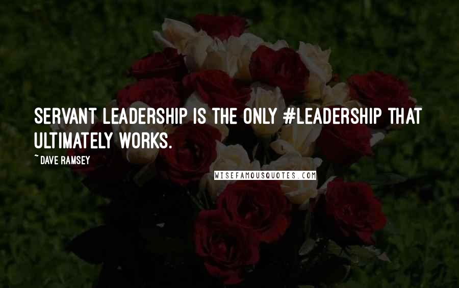 Dave Ramsey Quotes: Servant Leadership is the only #leadership that ultimately works.