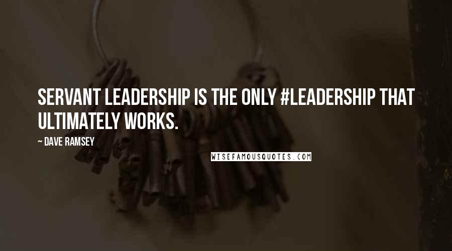 Dave Ramsey Quotes: Servant Leadership is the only #leadership that ultimately works.