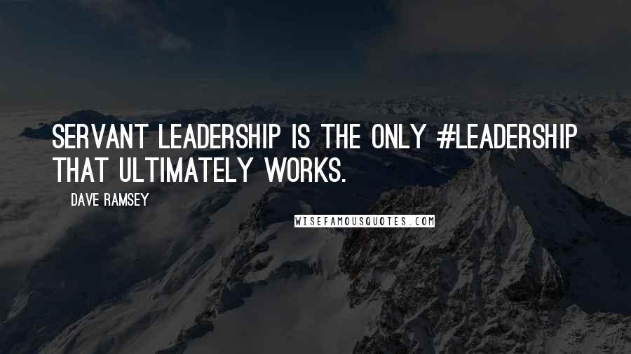 Dave Ramsey Quotes: Servant Leadership is the only #leadership that ultimately works.