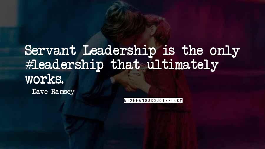 Dave Ramsey Quotes: Servant Leadership is the only #leadership that ultimately works.