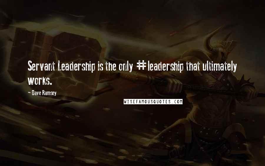 Dave Ramsey Quotes: Servant Leadership is the only #leadership that ultimately works.