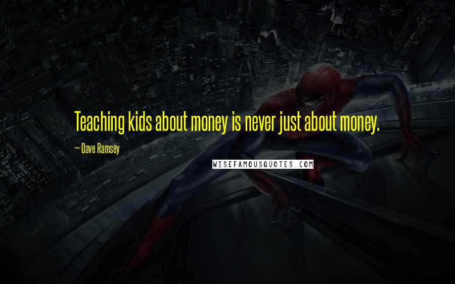 Dave Ramsey Quotes: Teaching kids about money is never just about money.