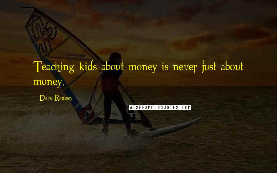 Dave Ramsey Quotes: Teaching kids about money is never just about money.