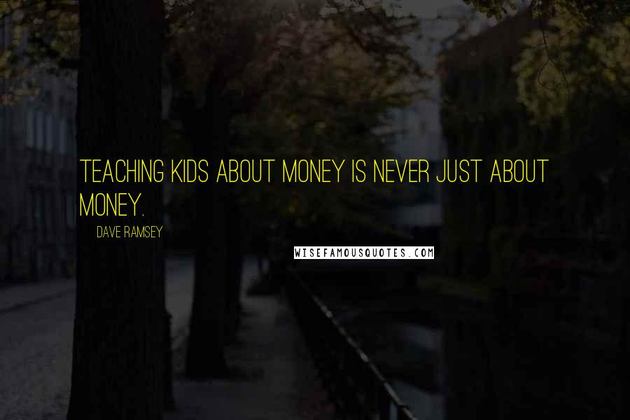 Dave Ramsey Quotes: Teaching kids about money is never just about money.