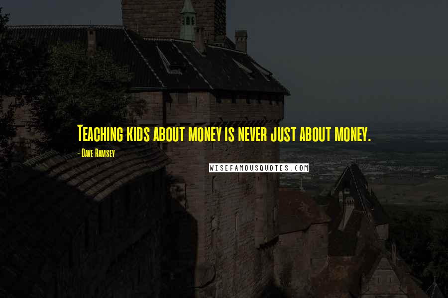 Dave Ramsey Quotes: Teaching kids about money is never just about money.