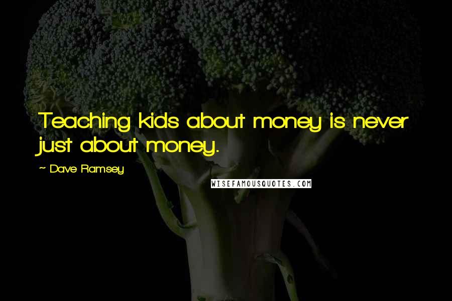 Dave Ramsey Quotes: Teaching kids about money is never just about money.