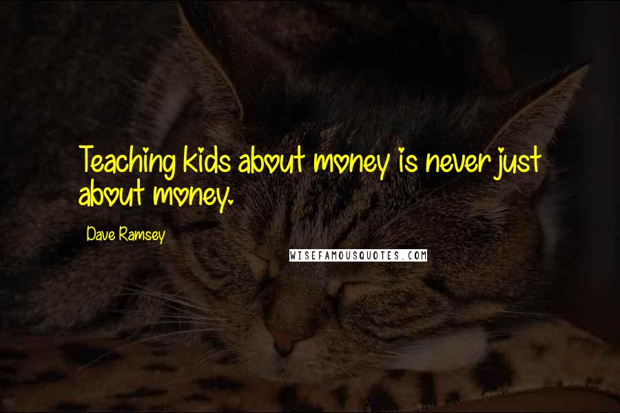 Dave Ramsey Quotes: Teaching kids about money is never just about money.