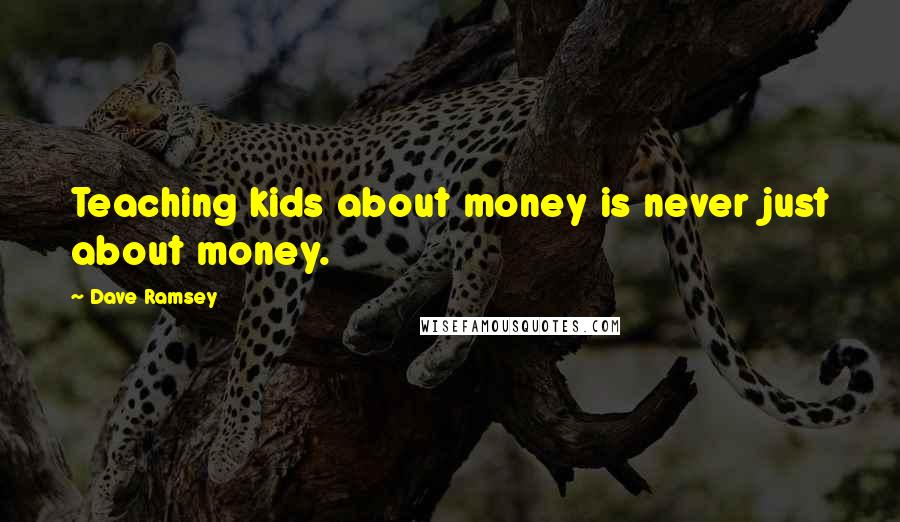 Dave Ramsey Quotes: Teaching kids about money is never just about money.