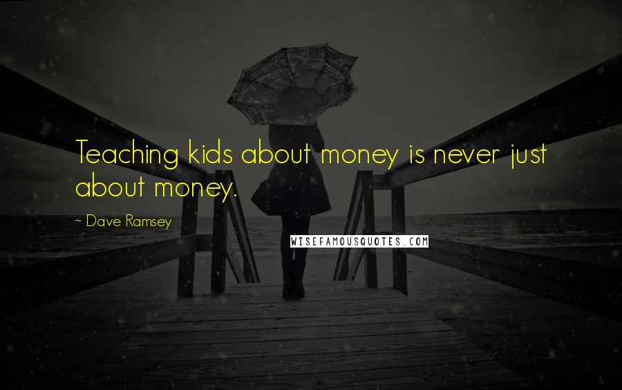 Dave Ramsey Quotes: Teaching kids about money is never just about money.