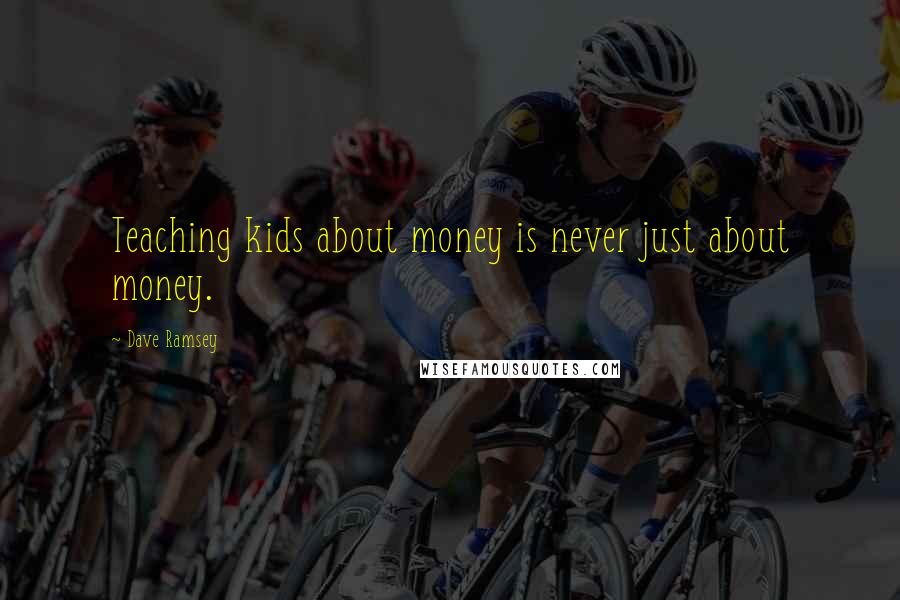 Dave Ramsey Quotes: Teaching kids about money is never just about money.