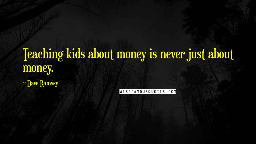Dave Ramsey Quotes: Teaching kids about money is never just about money.