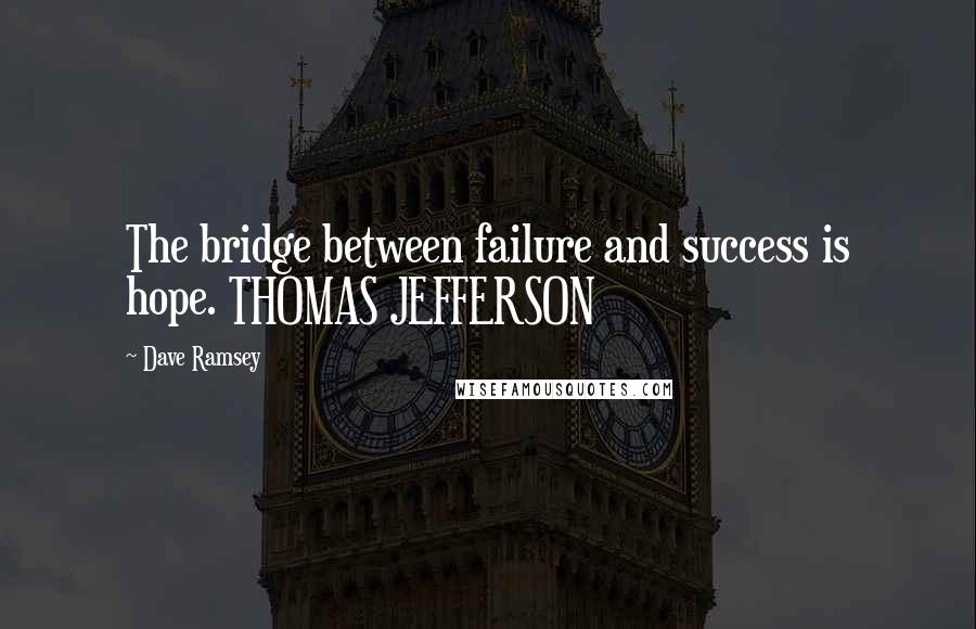 Dave Ramsey Quotes: The bridge between failure and success is hope. THOMAS JEFFERSON