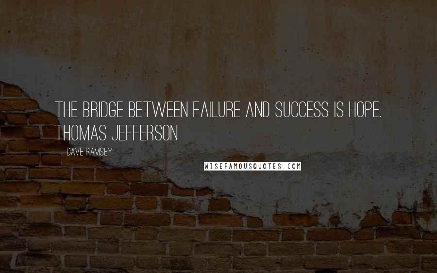 Dave Ramsey Quotes: The bridge between failure and success is hope. THOMAS JEFFERSON