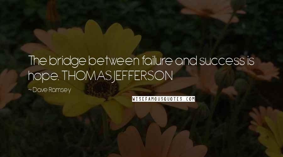 Dave Ramsey Quotes: The bridge between failure and success is hope. THOMAS JEFFERSON
