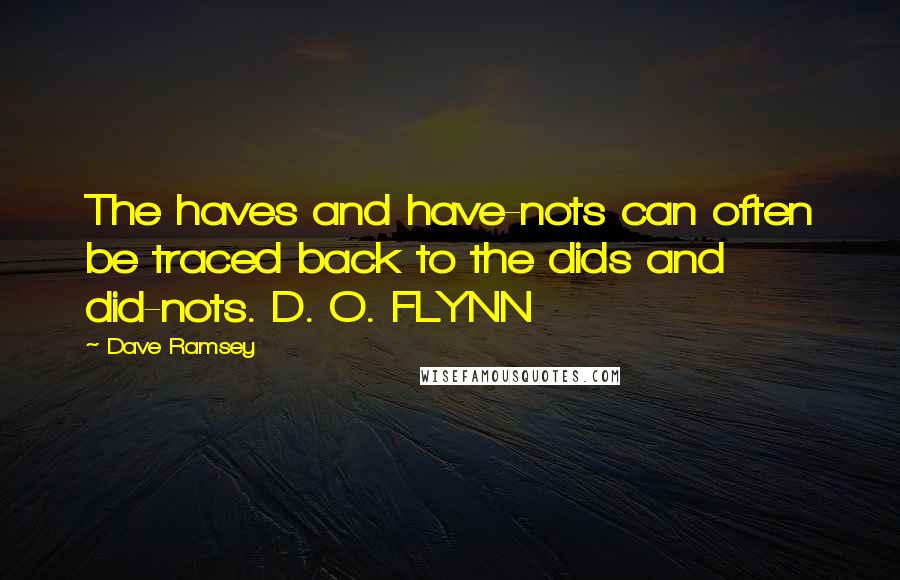 Dave Ramsey Quotes: The haves and have-nots can often be traced back to the dids and did-nots. D. O. FLYNN