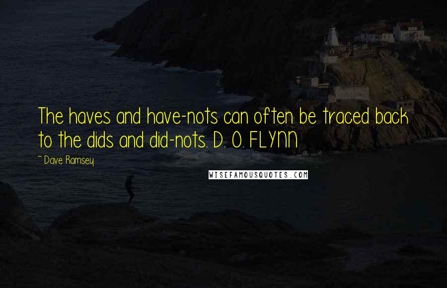 Dave Ramsey Quotes: The haves and have-nots can often be traced back to the dids and did-nots. D. O. FLYNN