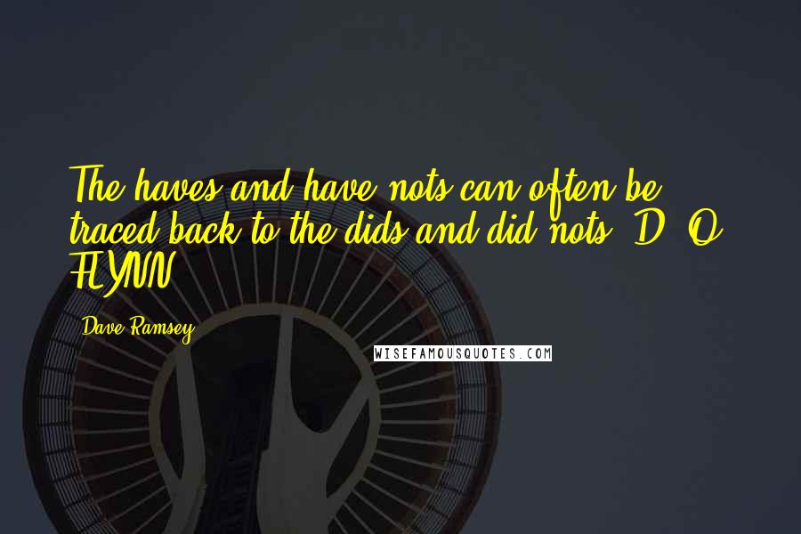 Dave Ramsey Quotes: The haves and have-nots can often be traced back to the dids and did-nots. D. O. FLYNN