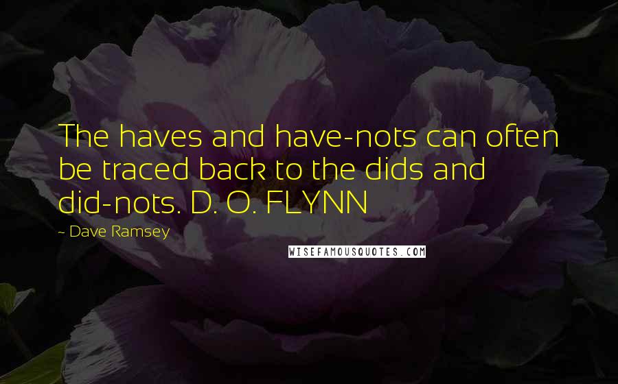 Dave Ramsey Quotes: The haves and have-nots can often be traced back to the dids and did-nots. D. O. FLYNN