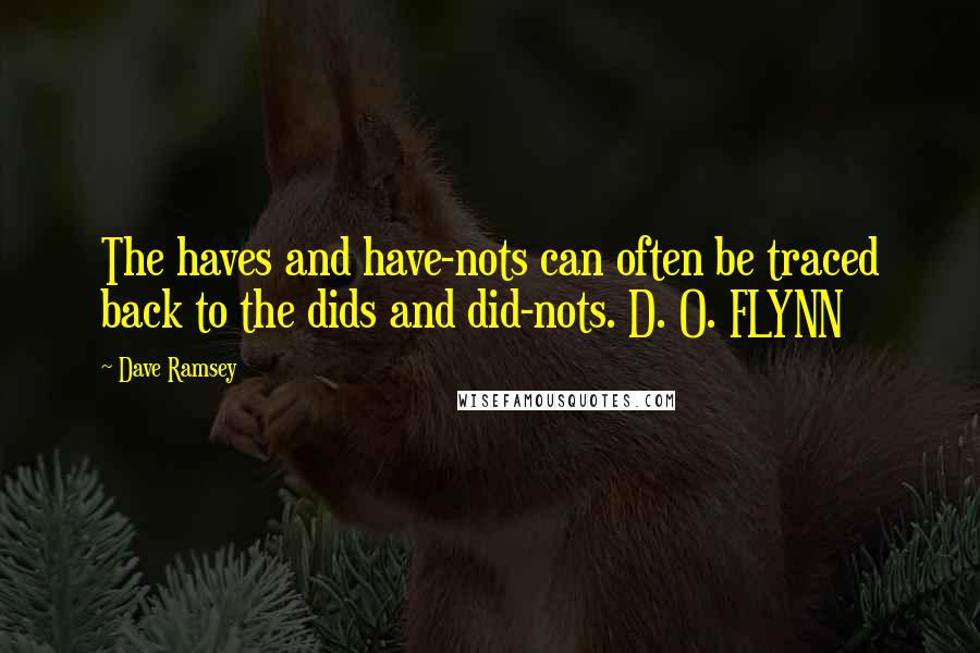 Dave Ramsey Quotes: The haves and have-nots can often be traced back to the dids and did-nots. D. O. FLYNN