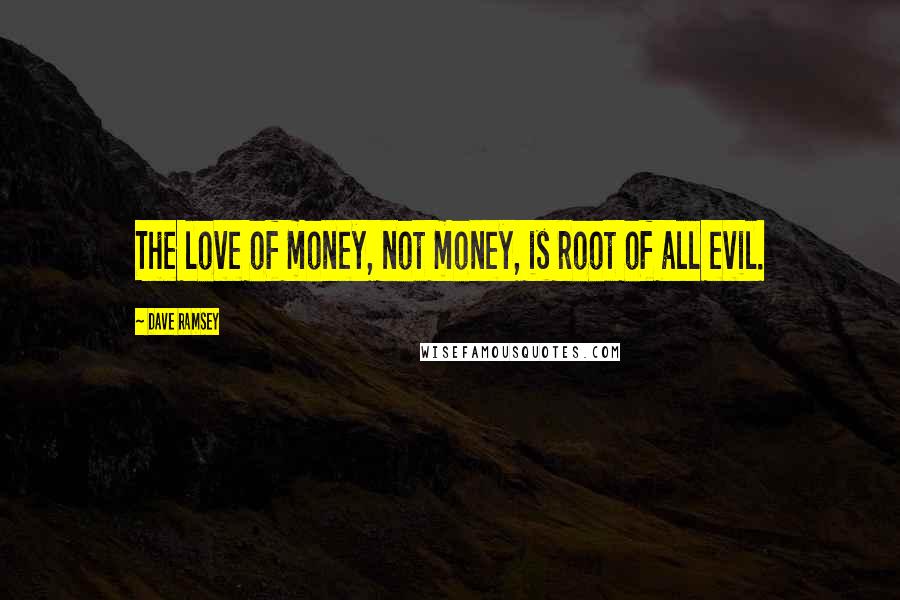 Dave Ramsey Quotes: The love of money, not money, is root of all evil.