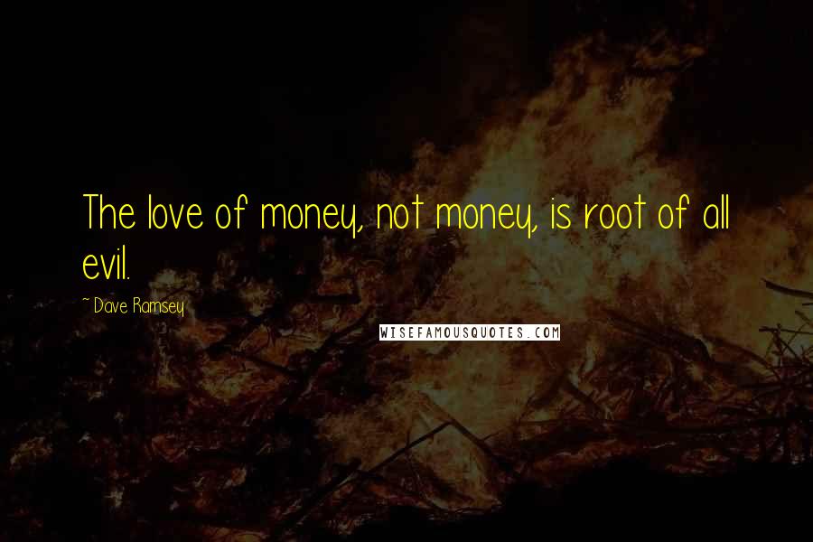 Dave Ramsey Quotes: The love of money, not money, is root of all evil.