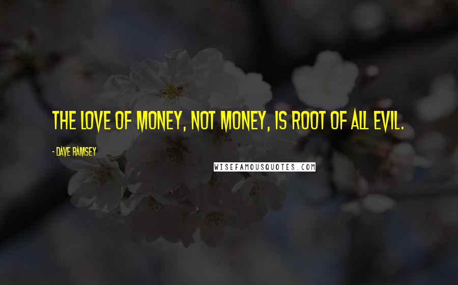 Dave Ramsey Quotes: The love of money, not money, is root of all evil.