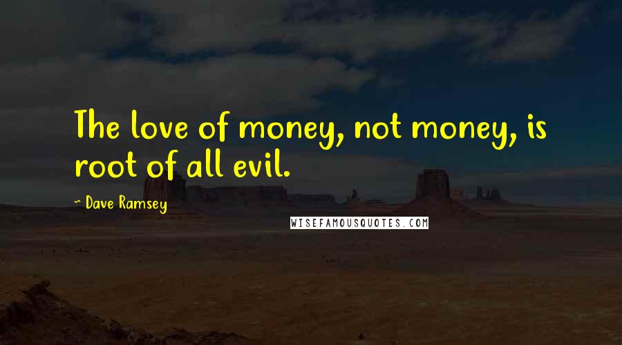 Dave Ramsey Quotes: The love of money, not money, is root of all evil.