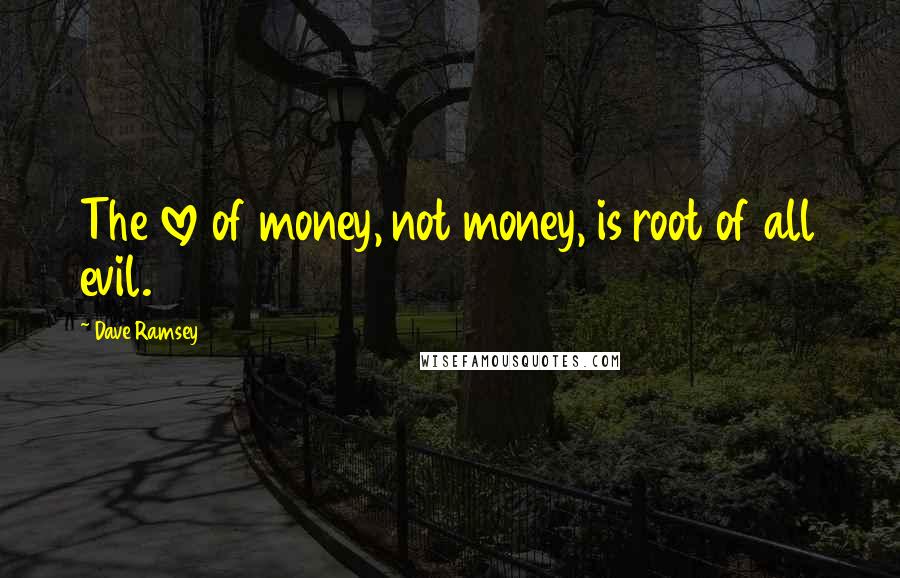 Dave Ramsey Quotes: The love of money, not money, is root of all evil.