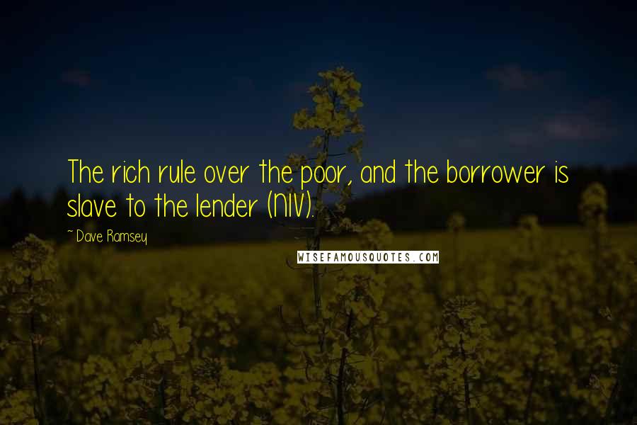 Dave Ramsey Quotes: The rich rule over the poor, and the borrower is slave to the lender (NIV).