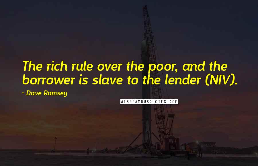 Dave Ramsey Quotes: The rich rule over the poor, and the borrower is slave to the lender (NIV).