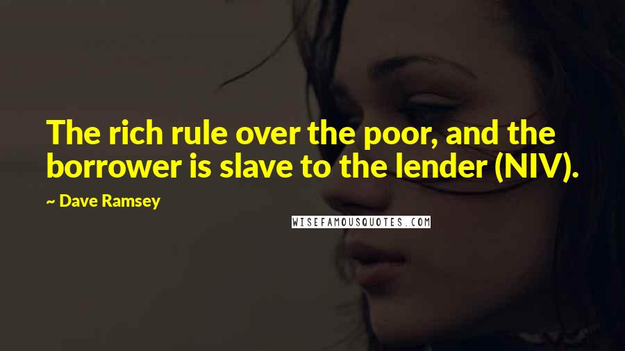 Dave Ramsey Quotes: The rich rule over the poor, and the borrower is slave to the lender (NIV).