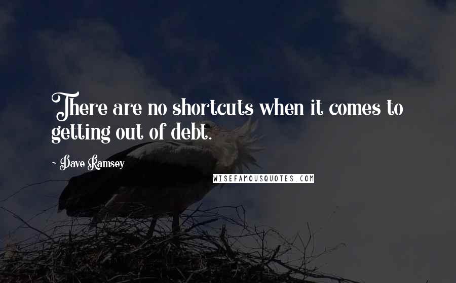 Dave Ramsey Quotes: There are no shortcuts when it comes to getting out of debt.