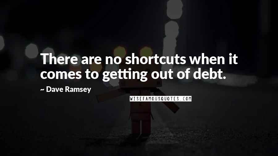 Dave Ramsey Quotes: There are no shortcuts when it comes to getting out of debt.