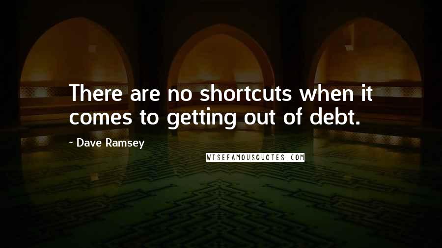 Dave Ramsey Quotes: There are no shortcuts when it comes to getting out of debt.