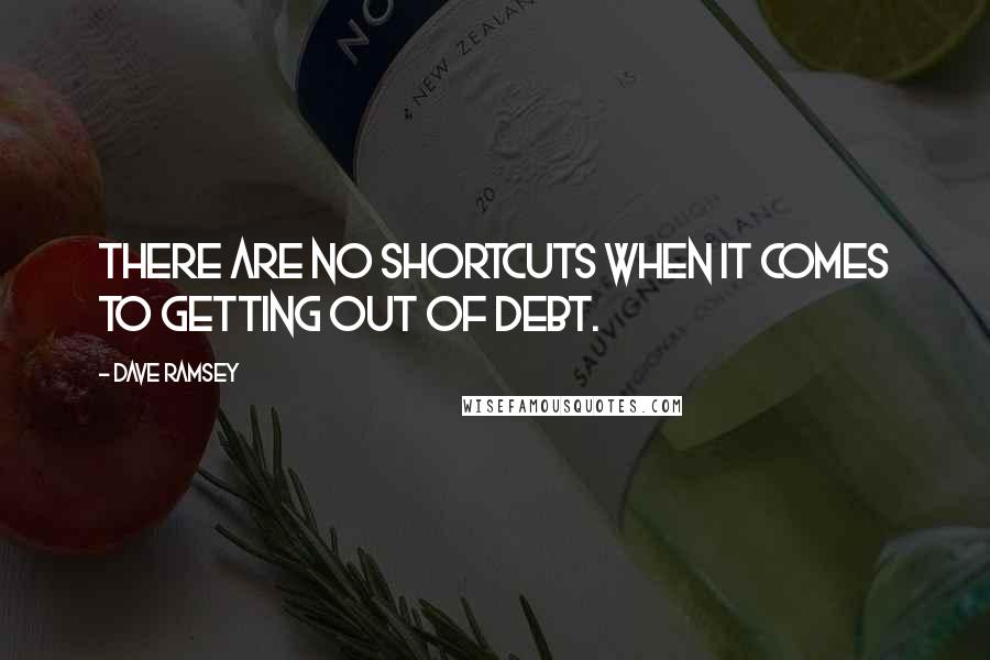 Dave Ramsey Quotes: There are no shortcuts when it comes to getting out of debt.