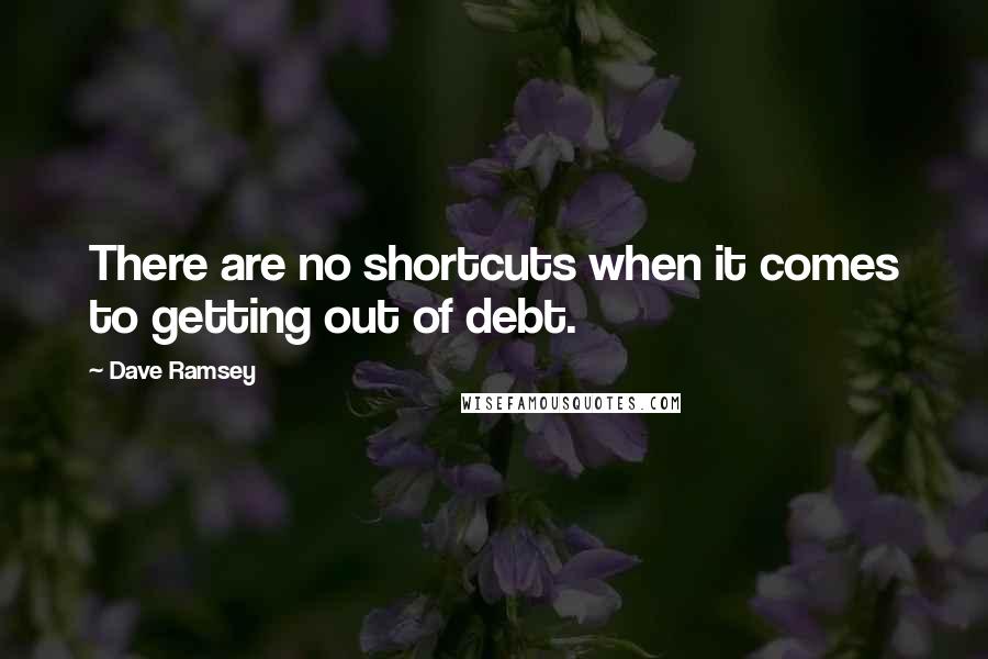 Dave Ramsey Quotes: There are no shortcuts when it comes to getting out of debt.