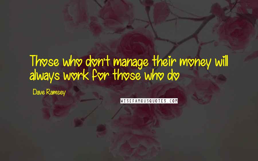 Dave Ramsey Quotes: Those who don't manage their money will always work for those who do