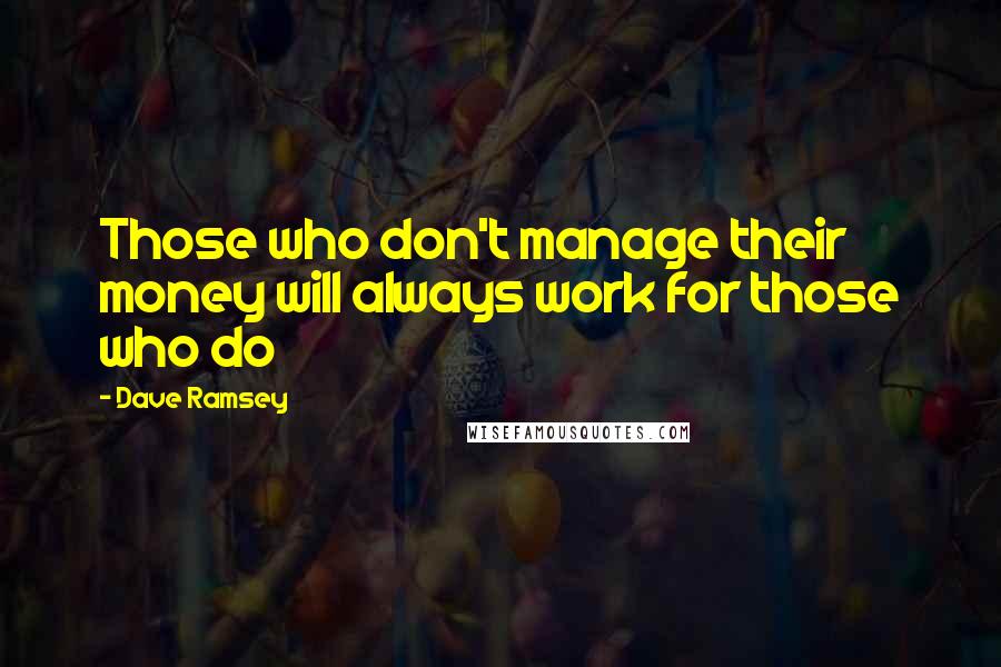 Dave Ramsey Quotes: Those who don't manage their money will always work for those who do