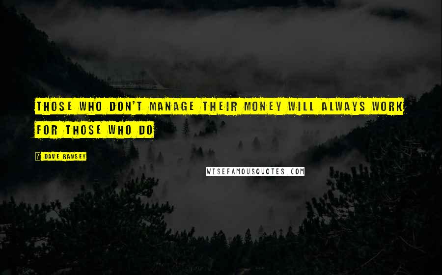 Dave Ramsey Quotes: Those who don't manage their money will always work for those who do