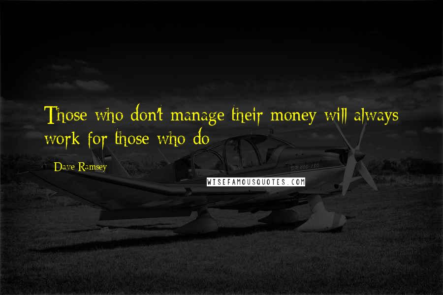Dave Ramsey Quotes: Those who don't manage their money will always work for those who do