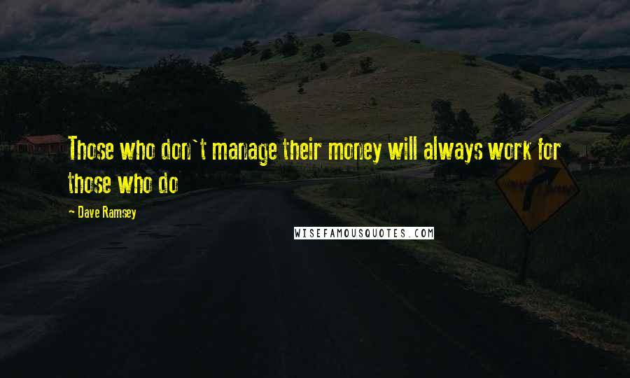 Dave Ramsey Quotes: Those who don't manage their money will always work for those who do