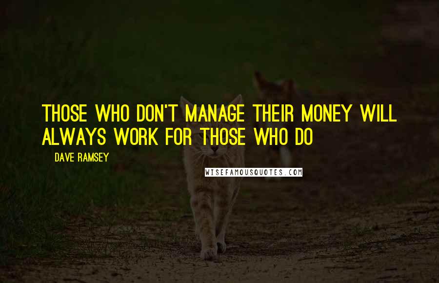 Dave Ramsey Quotes: Those who don't manage their money will always work for those who do
