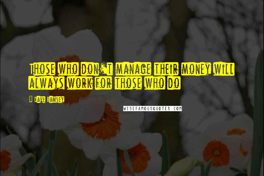 Dave Ramsey Quotes: Those who don't manage their money will always work for those who do