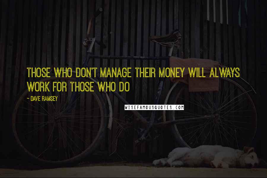 Dave Ramsey Quotes: Those who don't manage their money will always work for those who do