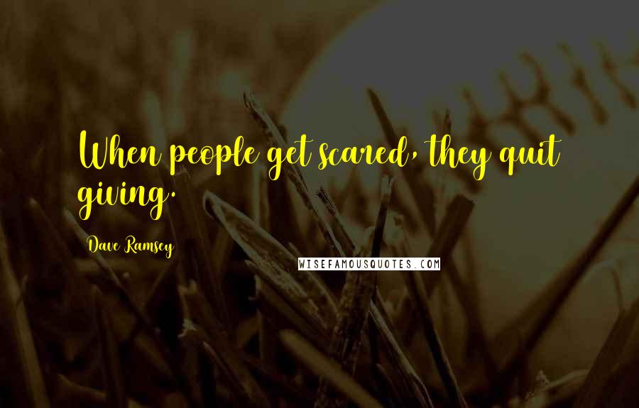 Dave Ramsey Quotes: When people get scared, they quit giving.
