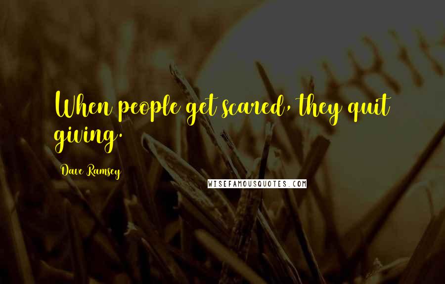 Dave Ramsey Quotes: When people get scared, they quit giving.