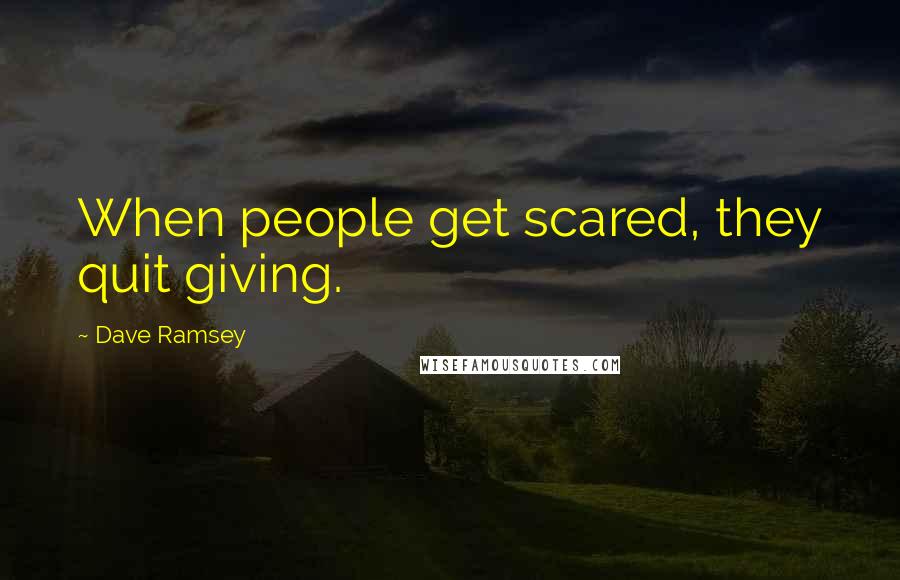 Dave Ramsey Quotes: When people get scared, they quit giving.